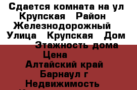  Сдается комната на ул.Крупская › Район ­ Железнодорожный › Улица ­ Крупская › Дом ­ 101 › Этажность дома ­ 9 › Цена ­ 6 000 - Алтайский край, Барнаул г. Недвижимость » Квартиры аренда   